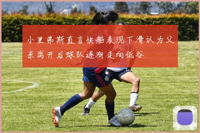 小里弗斯直言快船表现下滑认为父亲离开后球队逐渐走向低谷