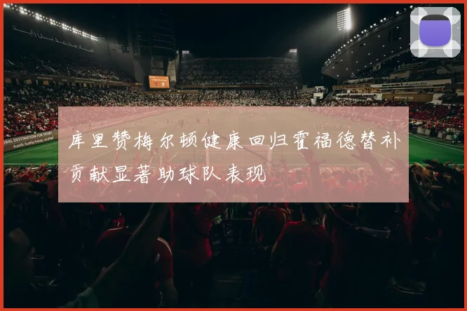 库里赞梅尔顿健康回归霍福德替补贡献显著助球队表现