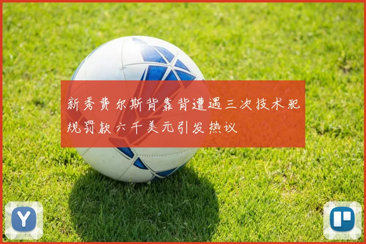 新秀费尔斯背靠背遭遇三次技术犯规罚款六千美元引发热议