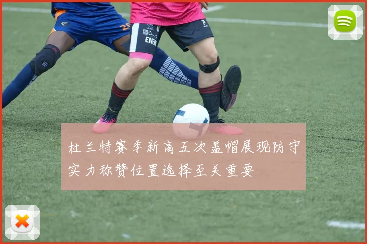 杜兰特赛季新高五次盖帽展现防守实力称赞位置选择至关重要