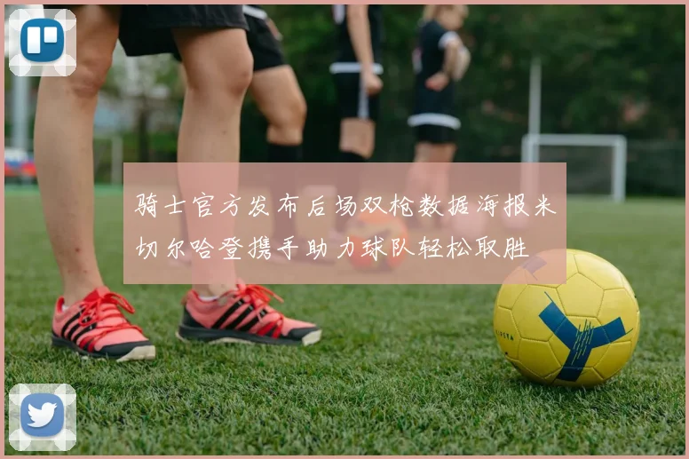 骑士官方发布后场双枪数据海报米切尔哈登携手助力球队轻松取胜