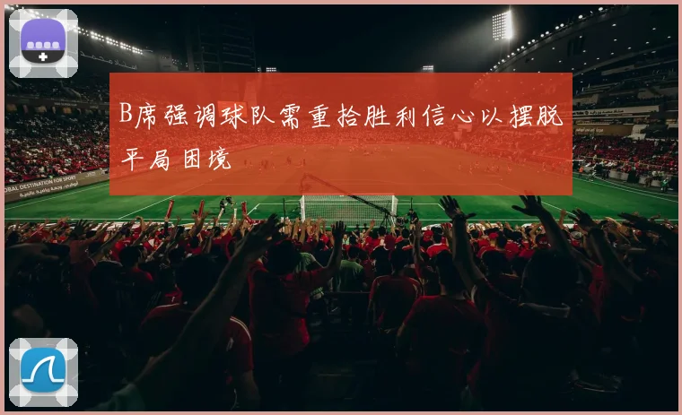 B席强调球队需重拾胜利信心以摆脱平局困境