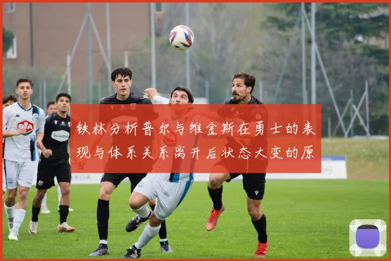 铁林分析普尔与维金斯在勇士的表现与体系关系离开后状态大变的原因