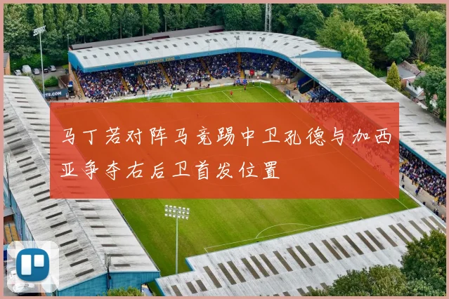 马丁若对阵马竞踢中卫孔德与加西亚争夺右后卫首发位置