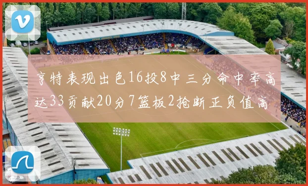 亨特表现出色16投8中三分命中率高达33贡献20分7篮板2抢断正负值高达19