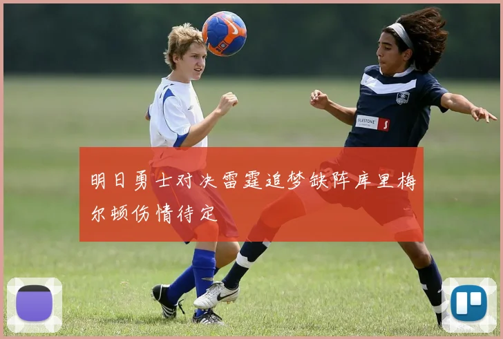 明日勇士对决雷霆追梦缺阵库里梅尔顿伤情待定