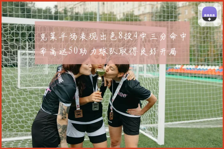 克莱半场表现出色8投4中三分命中率高达50助力球队取得良好开局
