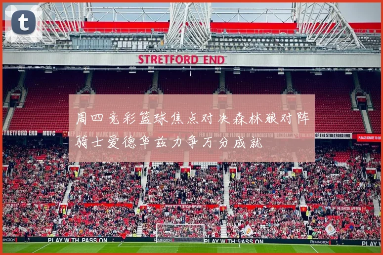 周四竞彩篮球焦点对决森林狼对阵骑士爱德华兹力争万分成就