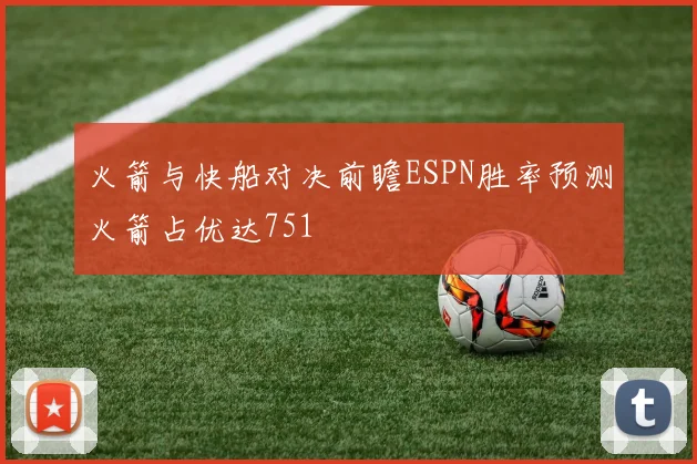 火箭与快船对决前瞻ESPN胜率预测火箭占优达751