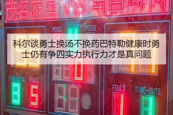 科尔谈勇士换汤不换药巴特勒健康时勇士仍有争四实力执行力才是真问题 | Yabo